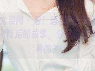 UGirls尤果网 – 看！唐溪若学妹那些“暗藏”美图背后的故事，分享到底有几分是真的？