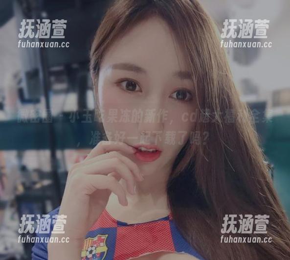 小玉吃果冻 微密圈 - 小玉吃果冻的新作,cd超大福利全集,准备好一起下载了吗?