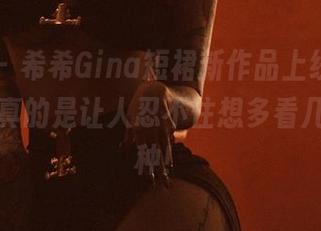 微密圈 – 希希Gina短裙新作品上线，最新资源，真的是让人忍不住想多看几眼的那种！